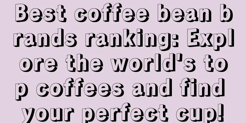 Best coffee bean brands ranking: Explore the world's top coffees and find your perfect cup!