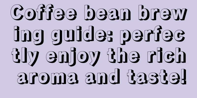 Coffee bean brewing guide: perfectly enjoy the rich aroma and taste!