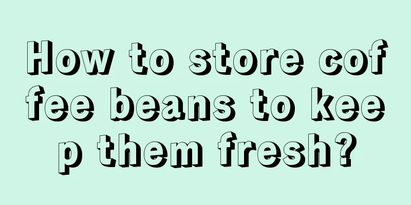 How to store coffee beans to keep them fresh?