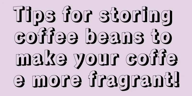 Tips for storing coffee beans to make your coffee more fragrant!