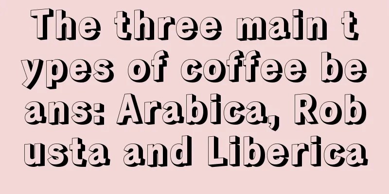 The three main types of coffee beans: Arabica, Robusta and Liberica