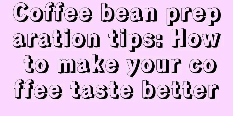 Coffee bean preparation tips: How to make your coffee taste better