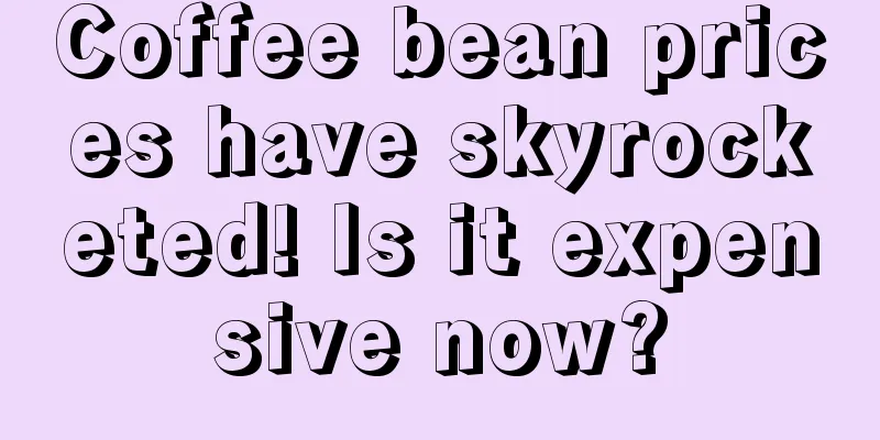 Coffee bean prices have skyrocketed! Is it expensive now?