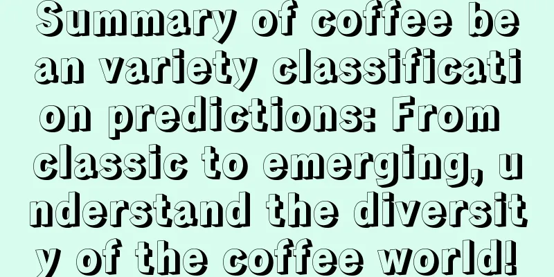 Summary of coffee bean variety classification predictions: From classic to emerging, understand the diversity of the coffee world!