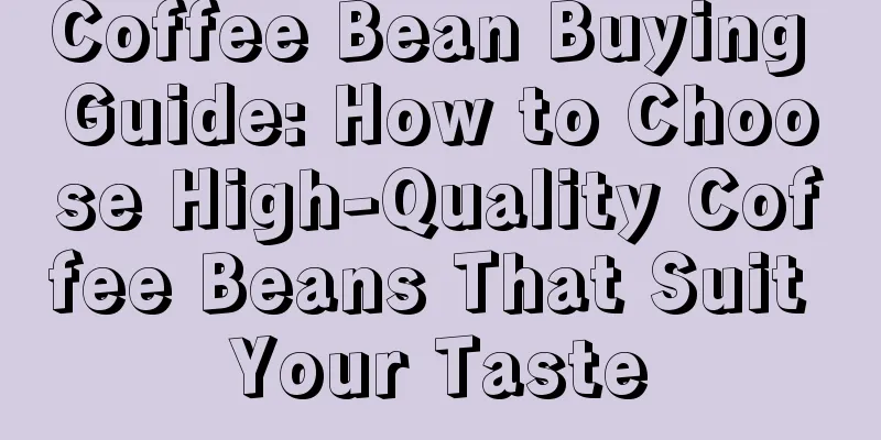 Coffee Bean Buying Guide: How to Choose High-Quality Coffee Beans That Suit Your Taste