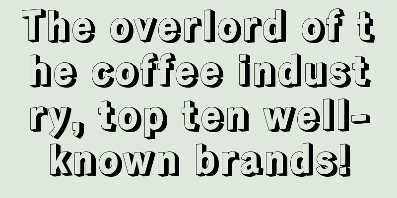 The overlord of the coffee industry, top ten well-known brands!