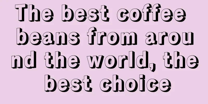 The best coffee beans from around the world, the best choice