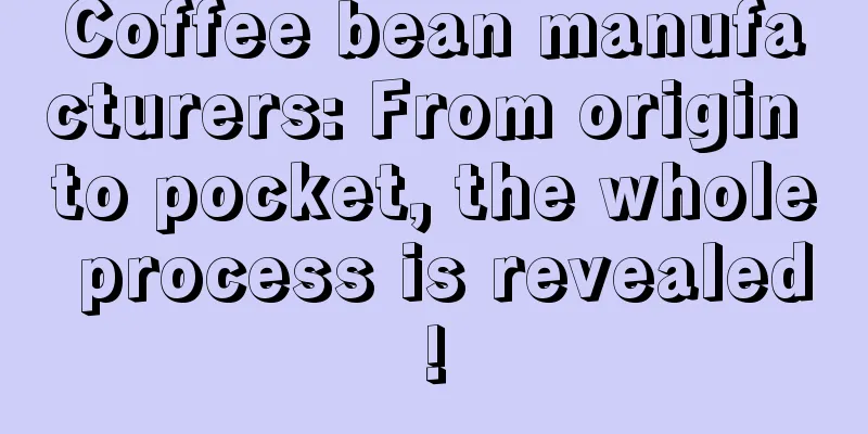 Coffee bean manufacturers: From origin to pocket, the whole process is revealed!