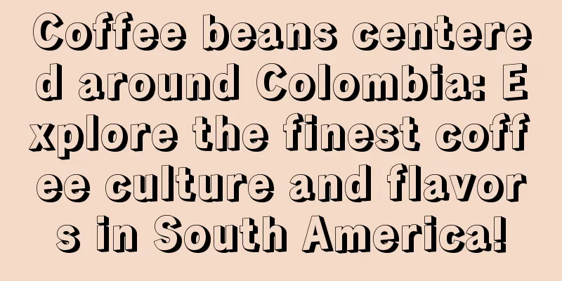 Coffee beans centered around Colombia: Explore the finest coffee culture and flavors in South America!