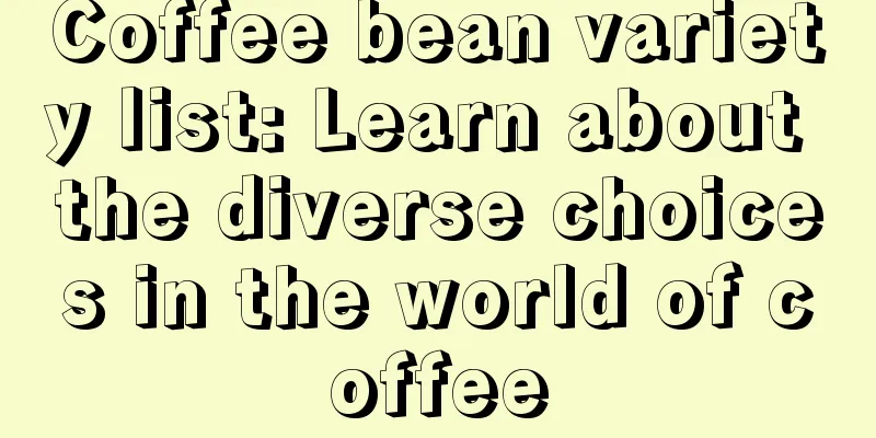 Coffee bean variety list: Learn about the diverse choices in the world of coffee