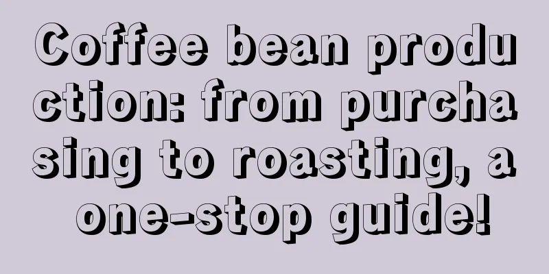 Coffee bean production: from purchasing to roasting, a one-stop guide!