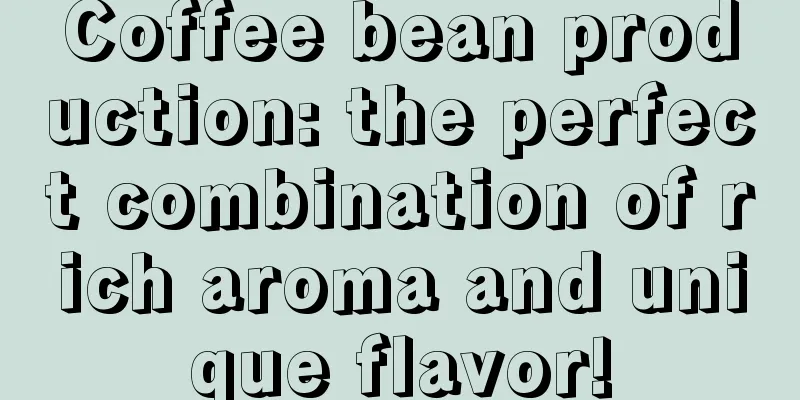 Coffee bean production: the perfect combination of rich aroma and unique flavor!