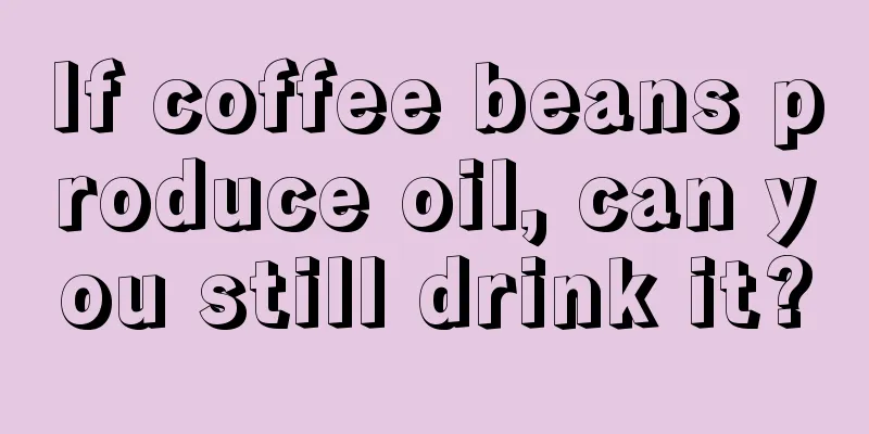 If coffee beans produce oil, can you still drink it?