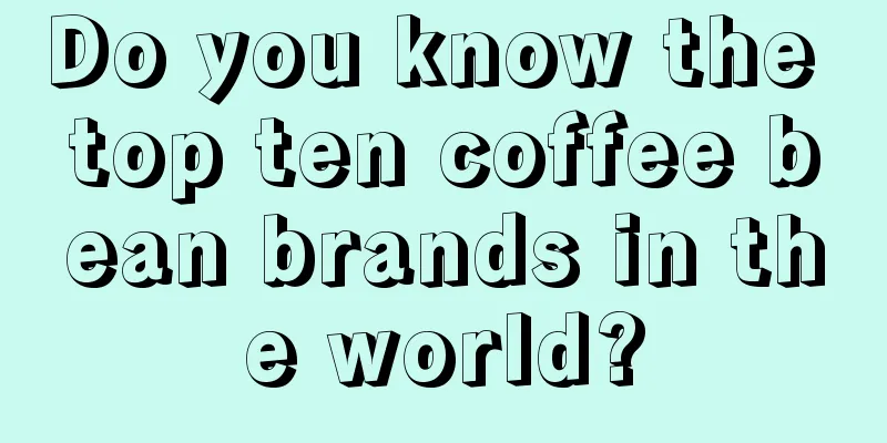 Do you know the top ten coffee bean brands in the world?