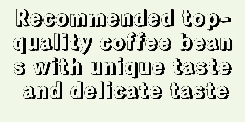 Recommended top-quality coffee beans with unique taste and delicate taste