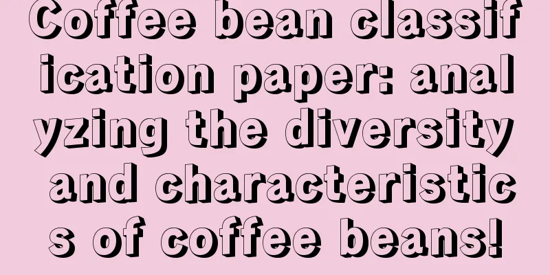 Coffee bean classification paper: analyzing the diversity and characteristics of coffee beans!