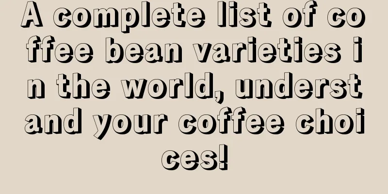 A complete list of coffee bean varieties in the world, understand your coffee choices!