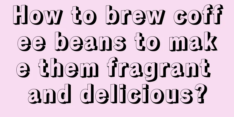 How to brew coffee beans to make them fragrant and delicious?