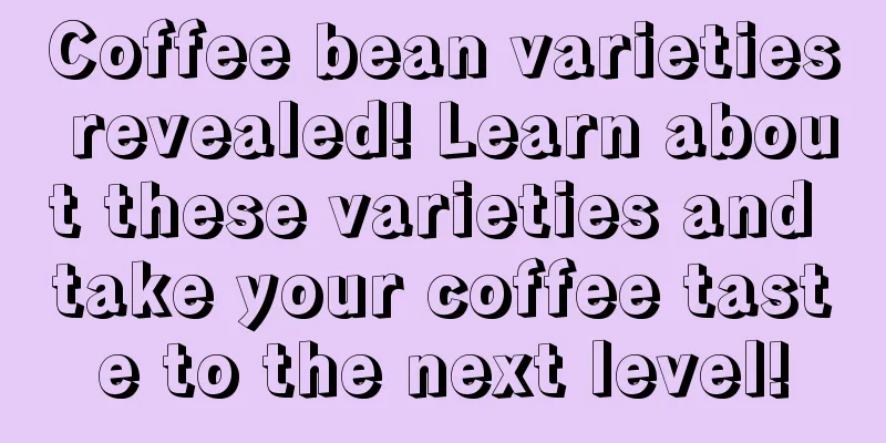 Coffee bean varieties revealed! Learn about these varieties and take your coffee taste to the next level!