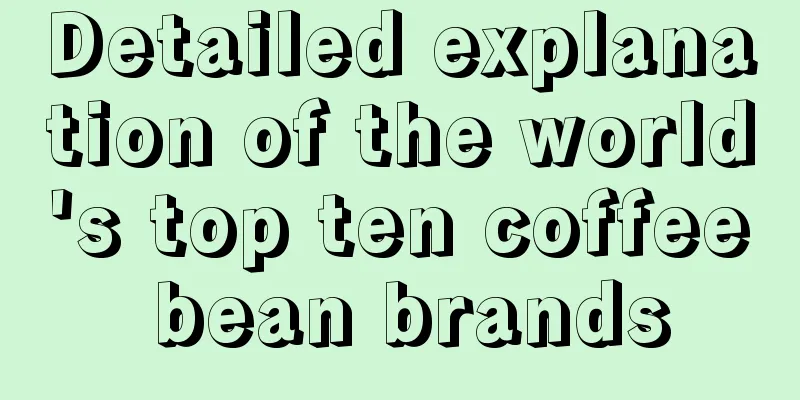 Detailed explanation of the world's top ten coffee bean brands