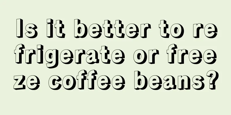 Is it better to refrigerate or freeze coffee beans?