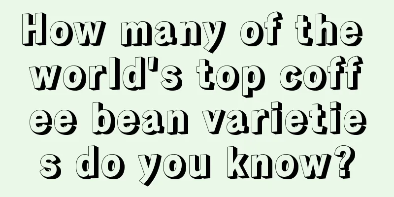 How many of the world's top coffee bean varieties do you know?