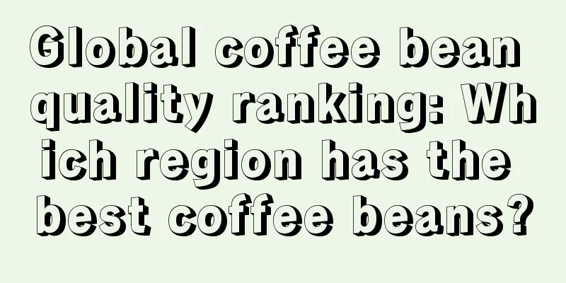 Global coffee bean quality ranking: Which region has the best coffee beans?