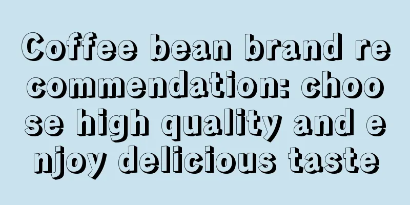 Coffee bean brand recommendation: choose high quality and enjoy delicious taste