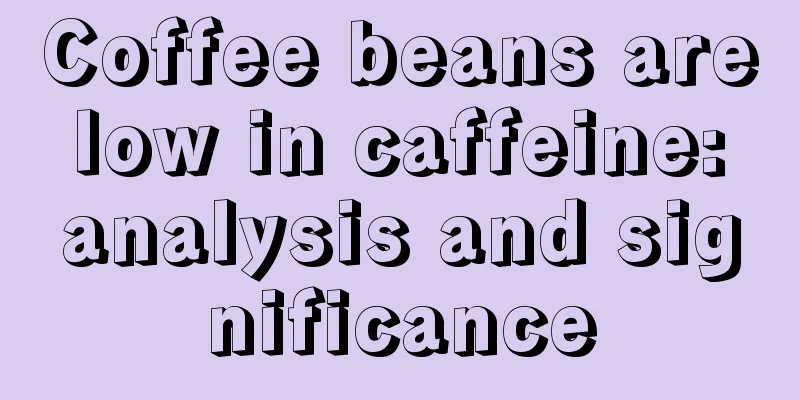 Coffee beans are low in caffeine: analysis and significance