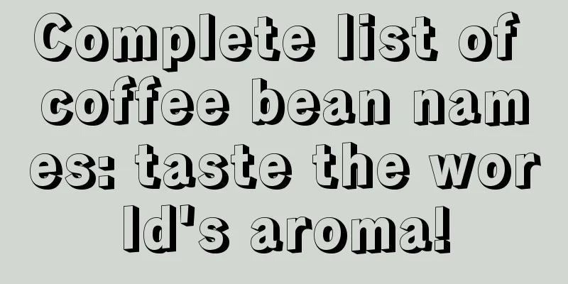 Complete list of coffee bean names: taste the world's aroma!