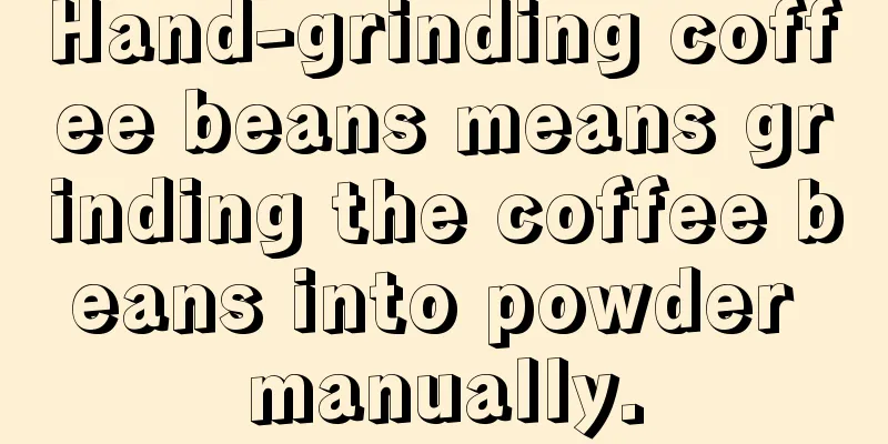 Hand-grinding coffee beans means grinding the coffee beans into powder manually.