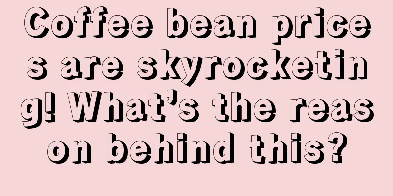 Coffee bean prices are skyrocketing! What’s the reason behind this?