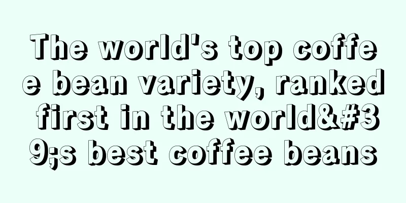 The world's top coffee bean variety, ranked first in the world's best coffee beans