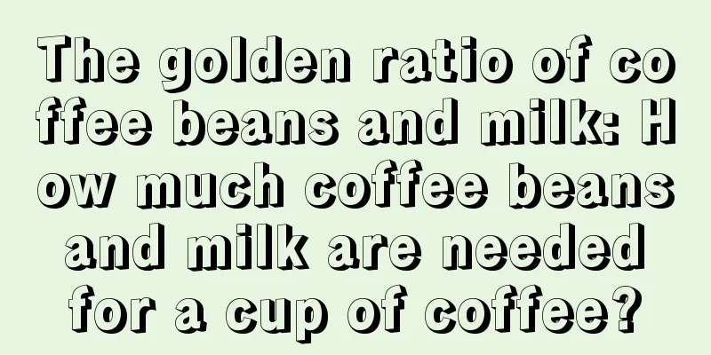 The golden ratio of coffee beans and milk: How much coffee beans and milk are needed for a cup of coffee?