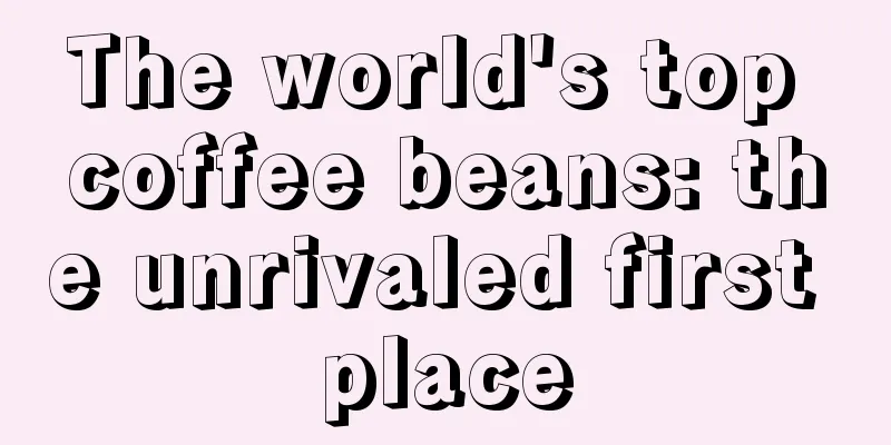 The world's top coffee beans: the unrivaled first place