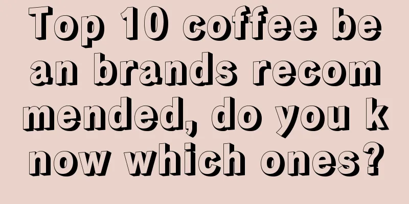 Top 10 coffee bean brands recommended, do you know which ones?