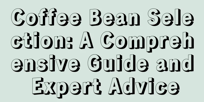 Coffee Bean Selection: A Comprehensive Guide and Expert Advice