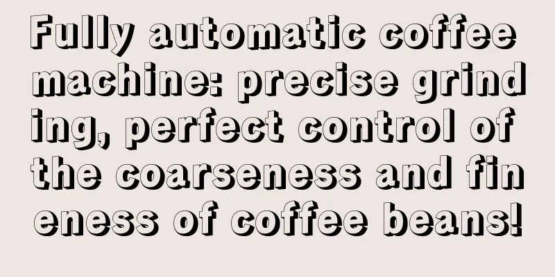 Fully automatic coffee machine: precise grinding, perfect control of the coarseness and fineness of coffee beans!