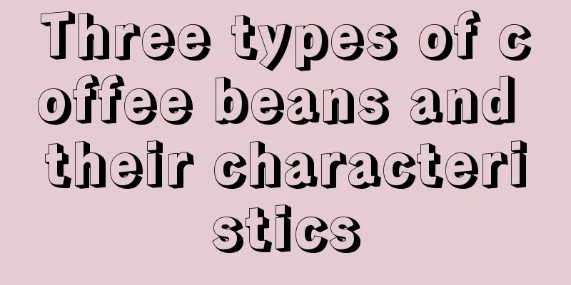 Three types of coffee beans and their characteristics