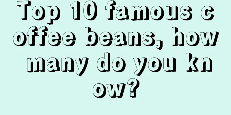 Top 10 famous coffee beans, how many do you know?