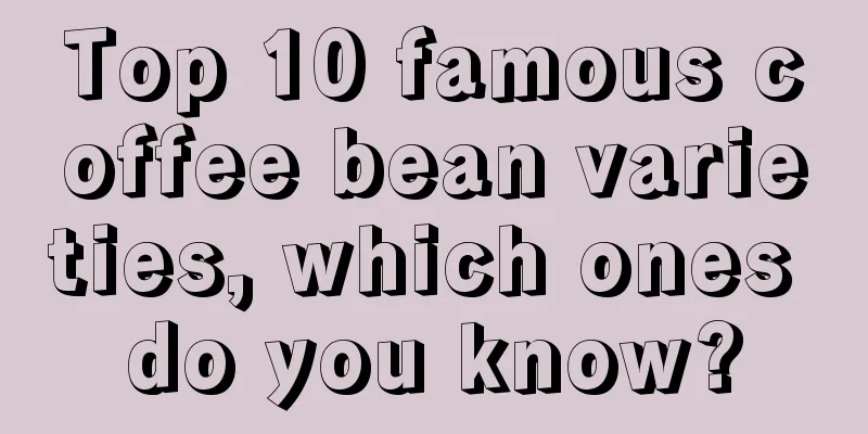 Top 10 famous coffee bean varieties, which ones do you know?