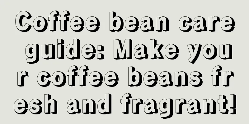 Coffee bean care guide: Make your coffee beans fresh and fragrant!