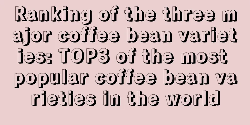 Ranking of the three major coffee bean varieties: TOP3 of the most popular coffee bean varieties in the world