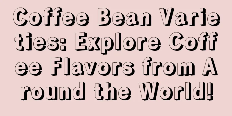 Coffee Bean Varieties: Explore Coffee Flavors from Around the World!