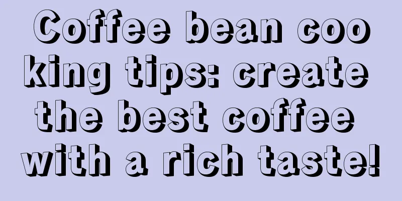 Coffee bean cooking tips: create the best coffee with a rich taste!