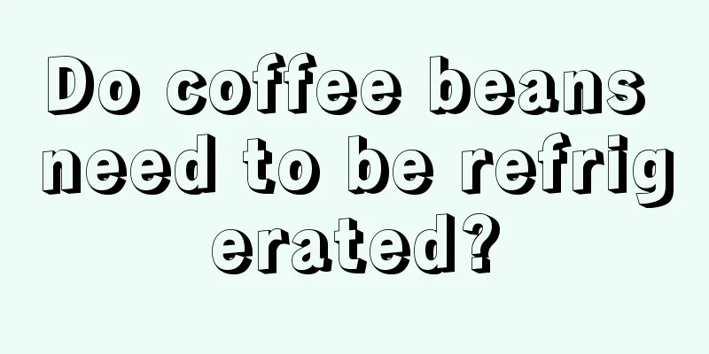 Do coffee beans need to be refrigerated?