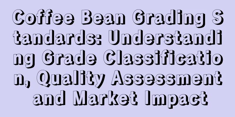 Coffee Bean Grading Standards: Understanding Grade Classification, Quality Assessment and Market Impact