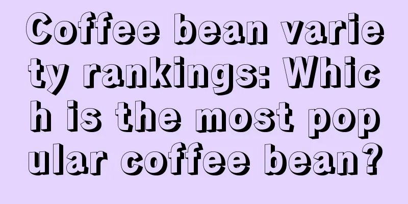 Coffee bean variety rankings: Which is the most popular coffee bean?