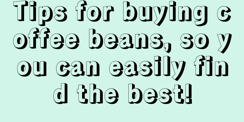 Tips for buying coffee beans, so you can easily find the best!