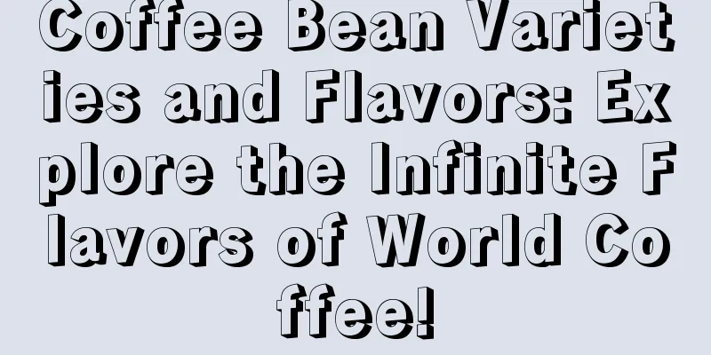 Coffee Bean Varieties and Flavors: Explore the Infinite Flavors of World Coffee!